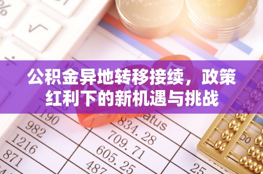 榆阳公积金异地转移接续，政策红利下的新机遇与挑战