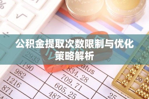 榆阳公积金提取次数限制与优化策略解析