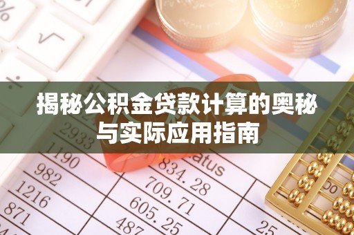 榆阳揭秘公积金贷款计算的奥秘与实际应用指南