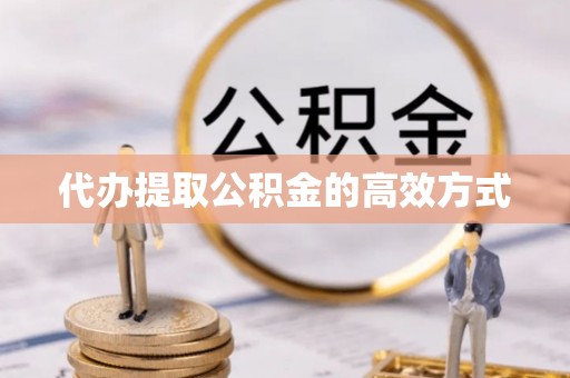 榆阳代办提取公积金的高效方式