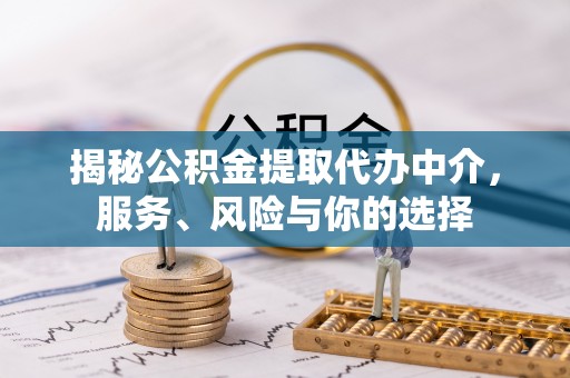 榆阳揭秘公积金提取代办中介，服务、风险与你的选择