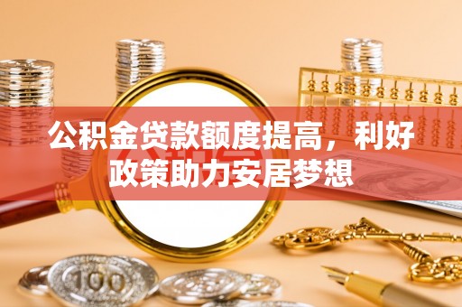 榆阳公积金贷款额度提高，利好政策助力安居梦想