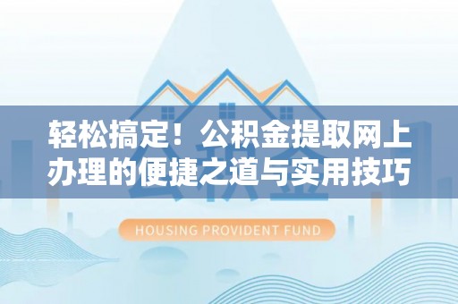 榆阳轻松搞定！公积金提取网上办理的便捷之道与实用技巧