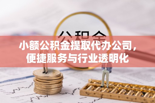 榆阳小额公积金提取代办公司，便捷服务与行业透明化