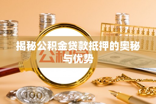 榆阳揭秘公积金贷款抵押的奥秘与优势