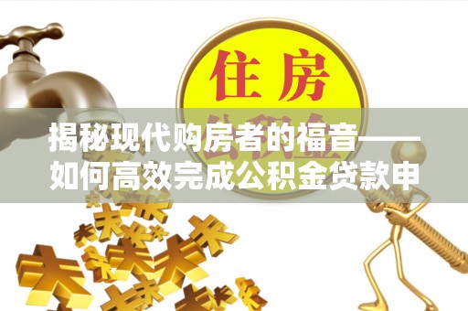 榆阳揭秘现代购房者的福音——如何高效完成公积金贷款申请