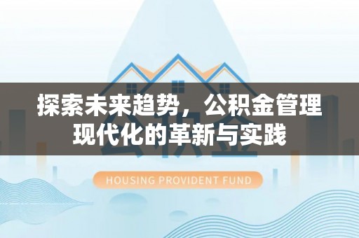 榆阳探索未来趋势，公积金管理现代化的革新与实践
