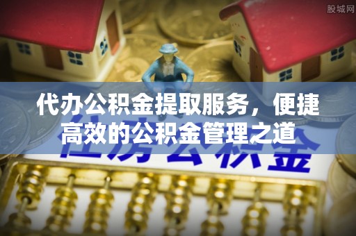 榆阳代办公积金提取服务，便捷高效的公积金管理之道