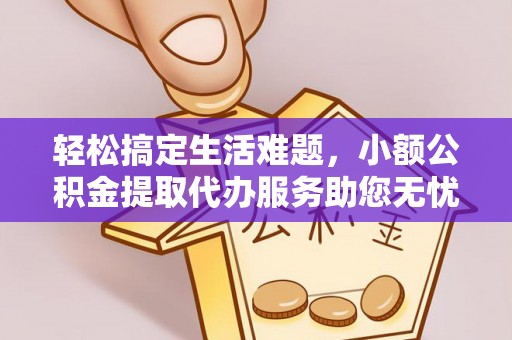 榆阳轻松搞定生活难题，小额公积金提取代办服务助您无忧理财