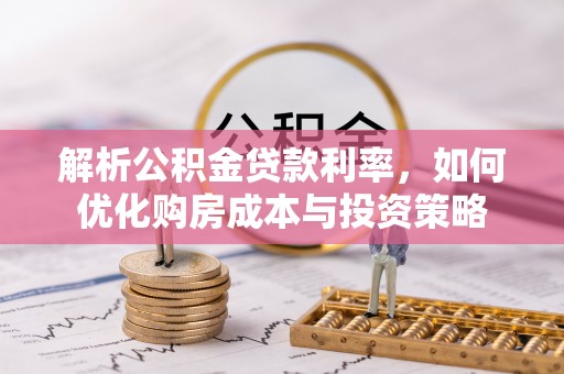 榆阳解析公积金贷款利率，如何优化购房成本与投资策略