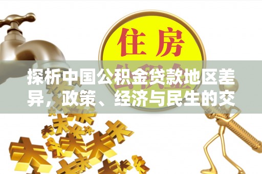 榆阳探析中国公积金贷款地区差异，政策、经济与民生的交织影响