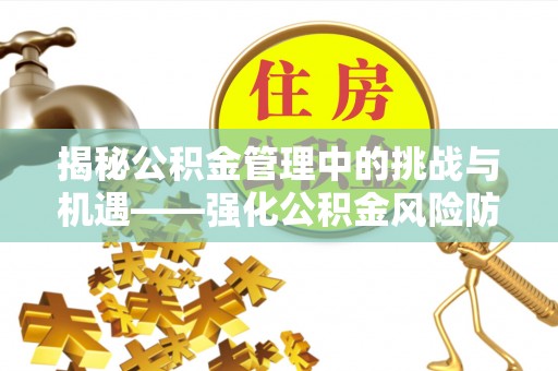 榆阳揭秘公积金管理中的挑战与机遇——强化公积金风险防控的多维策略