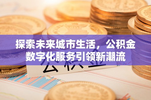 榆阳探索未来城市生活，公积金数字化服务引领新潮流