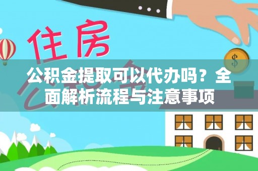榆阳公积金提取可以代办吗？全面解析流程与注意事项
