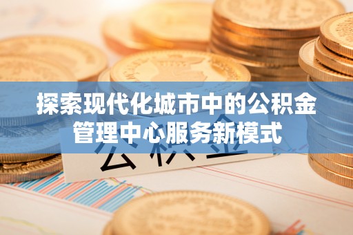 榆阳探索现代化城市中的公积金管理中心服务新模式