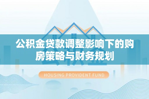 榆阳公积金贷款调整影响下的购房策略与财务规划