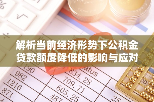 榆阳解析当前经济形势下公积金贷款额度降低的影响与应对策略
