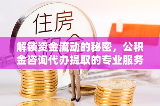 榆阳解锁资金流动的秘密，公积金咨询代办提取的专业服务