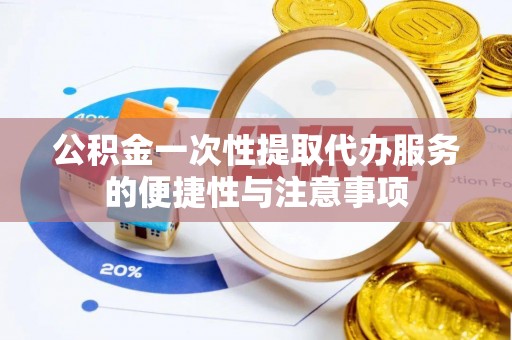 榆阳公积金一次性提取代办服务的便捷性与注意事项