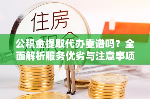 榆阳公积金提取代办靠谱吗？全面解析服务优劣与注意事项
