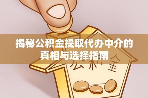 榆阳揭秘公积金提取代办中介的真相与选择指南