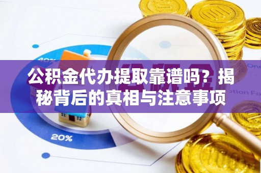 榆阳公积金代办提取靠谱吗？揭秘背后的真相与注意事项