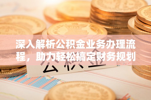 榆阳深入解析公积金业务办理流程，助力轻松搞定财务规划
