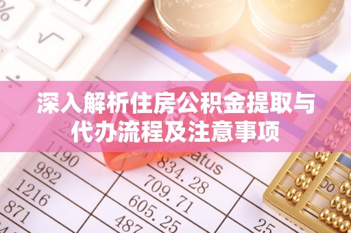 榆阳深入解析住房公积金提取与代办流程及注意事项