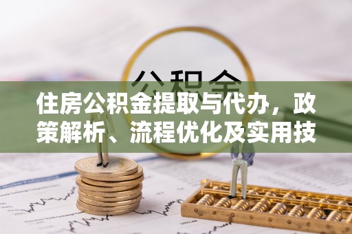 榆阳住房公积金提取与代办，政策解析、流程优化及实用技巧
