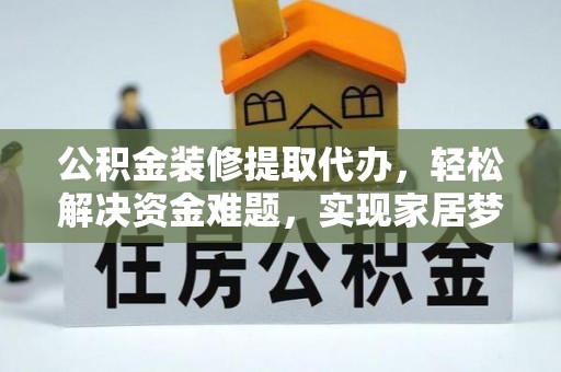 榆阳公积金装修提取代办，轻松解决资金难题，实现家居梦想