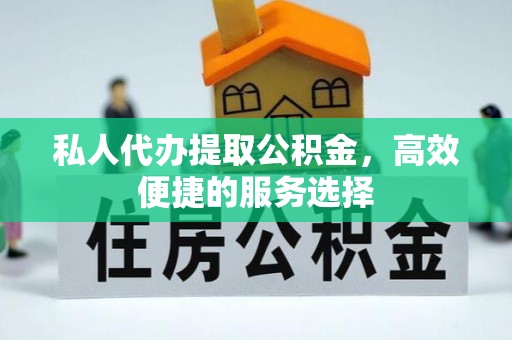 榆阳私人代办提取公积金，高效便捷的服务选择