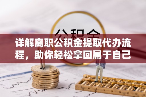 榆阳详解离职公积金提取代办流程，助你轻松拿回属于自己的钱