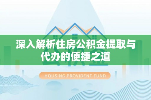 榆阳深入解析住房公积金提取与代办的便捷之道