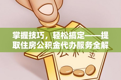 榆阳掌握技巧，轻松搞定——提取住房公积金代办服务全解析