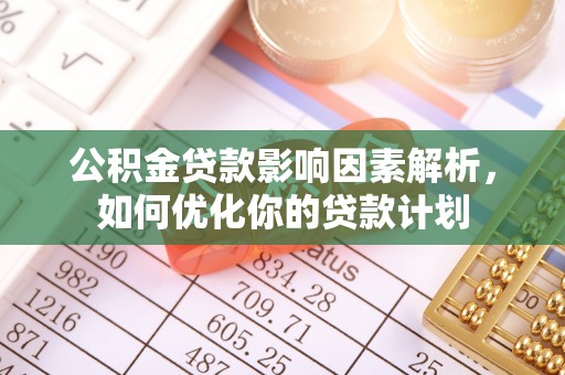 榆阳公积金贷款影响因素解析，如何优化你的贷款计划