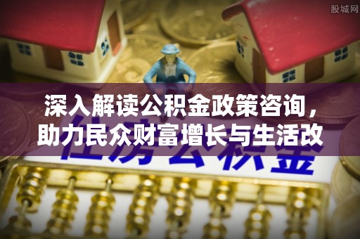 榆阳深入解读公积金政策咨询，助力民众财富增长与生活改善的智慧之选
