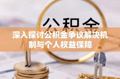 榆阳深入探讨公积金争议解决机制与个人权益保障