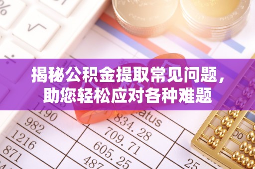 榆阳揭秘公积金提取常见问题，助您轻松应对各种难题