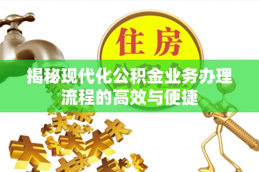 榆阳揭秘现代化公积金业务办理流程的高效与便捷