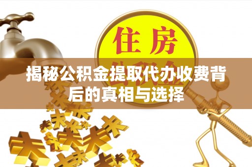 榆阳揭秘公积金提取代办收费背后的真相与选择