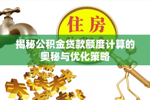 榆阳揭秘公积金贷款额度计算的奥秘与优化策略