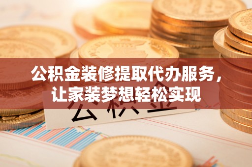 榆阳公积金装修提取代办服务，让家装梦想轻松实现