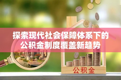 榆阳探索现代社会保障体系下的公积金制度覆盖新趋势