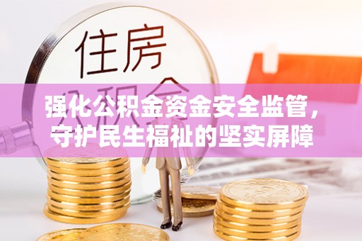 榆阳强化公积金资金安全监管，守护民生福祉的坚实屏障