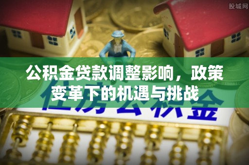 榆阳公积金贷款调整影响，政策变革下的机遇与挑战