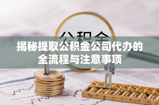 榆阳揭秘提取公积金公司代办的全流程与注意事项