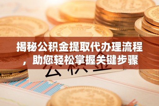 榆阳揭秘公积金提取代办理流程，助您轻松掌握关键步骤