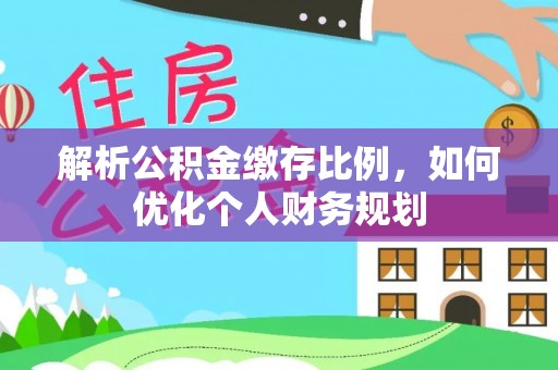 榆阳解析公积金缴存比例，如何优化个人财务规划
