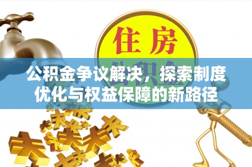 榆阳公积金争议解决，探索制度优化与权益保障的新路径