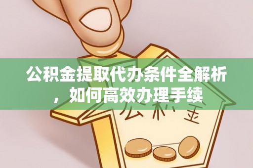 榆阳公积金提取代办条件全解析，如何高效办理手续